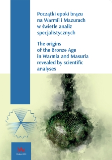 Początki epoki brązu na Warmii i Mazurach w świetle analiz specjalistycznych = The origins of the Bronze Age in Warmia and Masuria revealed by scientific analyses.