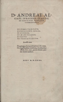 DOMINI ANDREAE ALCIATI IVRECINSVLTI CLARISSIMI AD RESCRIPTAPRINCIPVM COMMENTARII. DE SVMMA TRINITATE. DE SACROSANCTA ECCLESIA. DE AEDEND. DE IN IVS VOCANDO. DE PACTIS. DE TRANSACTIONIBVS. Accessit item De quinque pedum praescriptione, Liber unus. De magistratibus, ciuilibusque, et militaribus officijs, Liber unusm partim Alciato, partim incerto authore. ANNO M. D. XXXI