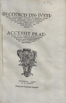 IN CODICIS DIVI NOSTRI IVSTINIANI SACRATISSMI PRINCIPIS EX REPETITA PRAELECTIONE LIBROS IX. SVMMA A PLACENTINO LEGVM INTERPRETE EXCELLENTISSIMO, ANTE 400, FERME ANNOS CONSCRIPTA, ET NVNC PRIMVM IN LVCEM AEDITA. ACCESSIT PRAETEREA INDEX GEMINVS, IN QVO OMNES huius summae tituli, non tam secundum librorum, quam secundum alphabetiordinem, pulcherrime demonstrantur. MOGVNTIAE ANNO M. D. XXXVI. Cum gratia et priuilegio Imperiali