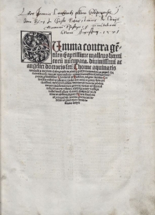 Summa contra gentiles quamaptissime malleus hereticorum nuncupata. Diuinissimi ac angelici doctoris sancti Thome aquinatis iamdudum per incuriam chalcographi in plerisque passibus inemendata. ac perperam characterisata. nunc vero per venerandum et eximium sacratissime theologie interpretemprofundissimum Theodericum de Susteren. insignis conuentus Coloniensis ordinid predicatorum multis iam annis regentem. fama preclarissimum. Necnon probatissime doctrine tanti doctoris zelotem integerrimum. fontali sue et germane veritati non sine multa lucubratione restituta. expolita pariter et castigata Ad laudem gloriam et honorem cunctipotentis dei. intemerate christifereque virginis Marie. simul etiam ad propagationem doctrine prememorati dotoris virgineo decore florentis feliciter incipit