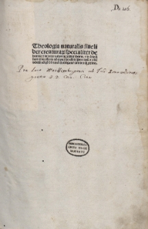 Theologia naturalis siue liber creaturarum specialiter de homine et de natura eius inquantum homo. et de his que sunt ei necessaria ad cognoscendum seipsum et deum. et de his que sunt ei necessaria ad cognoscendum seipsum et deum. et omne debitum ad quod homo tenetur et obligatur tam deo quam proximo
