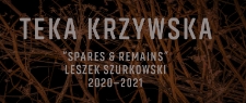 Teka krzywska : "spares & remains" : Leszek Szurkowski 2020-2021