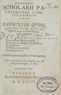 Gennadii Scholarii Patriarchae Constantinopolitani Defensio Qvinqve Capitvm, Qvæ In sancta & œcumenica Florentina Synodo continentur, De processione Spiritus Sancti. De sacrificio in azymo, vel fermentato. De purgatorio. De fruitione sanctorum. De primatu Papæ