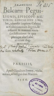 Francisci Belcarii Peguilionis, Episcopi Metensis, concio sive libellus, aduersus impium Caluini ac Caluinianorum dogma, de infantium in matrum uteris sanctificatione: in quo pleraque alia Caluini etiam dogmata expenduntur