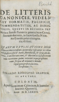 De Litteris canonicis, videlicet formatis, pacificis, commendatitiis, ac dimissoriis, quibus in Ecclesia primitiva Sancti Patres ex Generalium conciliorum decretis, in sacrosancta Nicaena Synodo prius excogitatis, usi sunt : qvarvm explicatione non solum intima vetustatis penetralia referantur in rebus ecclesiasticis, sed et Iuonis, Burchardi, et Gratiani decreta, Conciliorum tomi, et aliorum ecclesiasticorum tam recentium quam veterum mendis repurgata, pristino suo nitori restituuntur