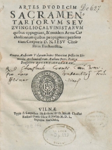 Artes Dvodecim Sacramentariorvm Sev Zvingliocalvinistarvm, Qvibus oppugnant, & totidem Arma Catholicorvm quibus propugnant præsentiam Corporis D.N. Iesv Christi in Eucharistia : Contra Andream Volanum huius hæreticæ pestis in Lituania Archiministrum