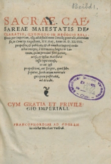 Sacræ Cæsareæ Maiestatis declaratio, qvomodo in negocio religionis per imperium vsq ad definitione concilij genralis viuendum sit, in comitijs augustanis XV. maij. anno 1548. proposita, et publicata: & ab omnibus Imperij ordinibus recepta, è Germanica lingua in Latinam, quàm proxime fieri potuit versa, & ipsius Maiestatis iussu typis excusa