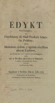 Edykt Przykazuiący, aby Handluiącey do Miast Pruskich Szlachćie Polskiey, tudzież Moskalom, żydom, y ogolnie wszystkim obcym Ludźiom, tak Wodą iako też y Lądem przeieżdżaiącym, żadna, tak w Drodze, iako też y w Miastach, w zadney, ańi naymńieyszy rzeczy, Krzywda, czyńiona ńie była. Signatum w Berlińie dnia 15. Julii 1753