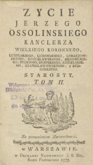 Zycie Jerzego Ossolinskiego Kanclerza Wielkiego Koronnego, Lubelskiego, Lubomskiego, Lubaczowskiego, Bogusławskiego, Brodnickiego, Ryckiego, Derpskiego, Adzielskiego, Stanisławowskiego y Bydgoskiego Starosty. T. 2