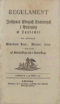 Regulament Instytutu Ubogich Kraiowych i Poprawy w Taplewie dla prowincyi Wschodnich Prus, Warmii, Litwy i powiatow tak Kwiedzyńskiego jako i Prabutskiego. W Berlinie dn. 31 go Oktobra 1793