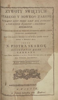 Zywoty Swiętych Starego y Nowego Zakonu na kazdy dzien przez cały rok, wybrane z powaznych pisarzow i doktorow koscielnych do ktorych przydane są niektore duchowne obroki y nauki przeciwko kacerstwom przy tym kazania krotkie, na te swięta, ktore pewny dzien w miesiącu maią