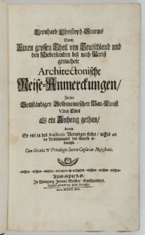 Leonhard Christoph Sturms Durch Einen grossen Theil von Teutschland und den Niederlanden biss nach Pariß gemachete Architectonische Reise-Anmerckungen : Zu der Vollständigen Goldmannischen Bau-Kunst Vlten Theil als ein Anhang gethan/ Damit So viel in des Auctoris Vermögen stehet, nichts an der Vollständigkeit des Wercks ermangle [...].
