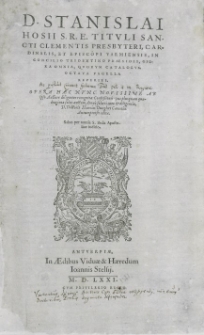 D. Stanislai Hosii [...] Opera omnia [...] : nvnc Novissime Ab ipso Auctore diligenter recognita, Confe&szlig;ionis opus plusquam quadraginta foliis auctum, denuo solerti cura & diligentia [...] Henrici Dungh&aelig;i canonici Antuerpiensis edita [...]