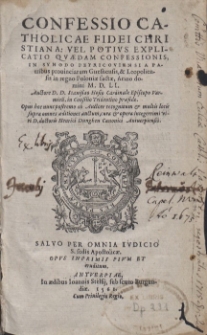 Confessio Catholicae Fidei Christiana : Vel Potivs Explicatio Qv&aelig;dam Confessionis, In Synodo Petricoviensi A Patribus prouinciarum Gnesnensis, & Leopoliensis, in regno Poloni&aelig; fact&aelig;, Anno Domini M. D. L. I. Auctore Stanislao Hosio ... ; Opus hoc nunc postremo ab Auctore recognitum & multis locis supra omnes &aelig;ditiones auctum, cura & opera ... Henrici Dughen Canonici Antuerpiensis