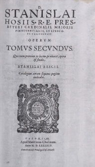 D. Stanislai Hosii [...] Opervm Tomvs Secvndvs, Qu&aelig; nunc primum in lucem prodeunt, opera et studio Stanislai Rescii [...]