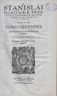 D. Stanislai Hosii [...] Opervm Tomvs Secvndvs, Qu&aelig; nunc primum in lucem prodeunt, opera et studio Stanislai Rescii [...]