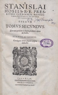 D. Stanislai Hosii [...] Opervm Tomvs Secvndvs, Qu&aelig; nunc primum in lucem prodeunt, opera et studio Stanislai Rescii [...]