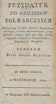 Przydatek do rejestrów folwarcznych : zawierający w sobie niektóre doświadczone praktyki, w wielu okolicznościach i przypadkach mogące bydź pod ręką bardzo użyteczne, mianowicie gospodarzom i gospodyniom wieyskim / zebrane przez Autora Rejestrów