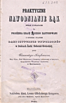 Praktyczne nawodnianie łąk : wraz z planami położenia kraju naszego zastosowane z opisem i planem łąki sztucznie utworzonéj w Dobrach Żarki Gubernii Kieleckiéj