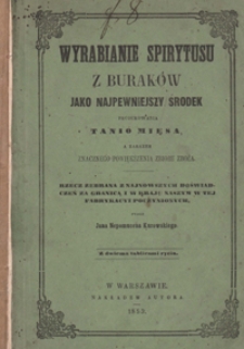 Wyrabianie spirytusu z buraków jako najpewniejszy środek produkowania tanio mięsa, a zarazem znacznego powiększenia zbioru zboża : rzecz zebrana z najnowszych doświadczeń za granicą i w kraju naszym w tej fabrykacyi poczynionych