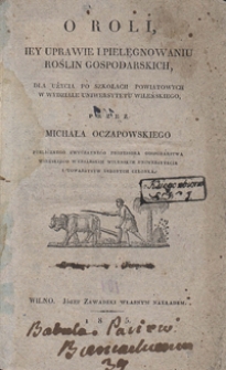 O roli, iey uprawie i pielęgnowaniu roślin gospodarskich : dla użycia po szkołach powiatowych w Wydziale Uniwersytetu Wileńskiego
