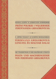 Wiosna Lud&oacute;w w literaturze europejskiej : Pieśni polskie i węgierskie Ferdynanda Gregoroviusa = A "N&eacute;pek tavasza" az eur&oacute;pai irodalomban : Ferdinand Gregorovius Lengyel &eacute;s magyar dalai = Der V&ouml;lkerfr&uuml;hling in der europ&auml;ischen Literatur : Polen- und Magyarenlieder von Ferdinand Gregorovius