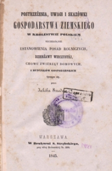 Postrzeżenia, uwagi i skazówki gospodarstwa ziemskiego w Królestwie Polskiém szczególnie ustanowienia posad rolniczych, dzierżawy wieczystéj, chowu zwiérząt domowych, i budynków gospodarskich tyczące się