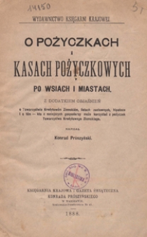 O po&#380;yczkach i kasach po&#380;yczkowych po wsiach i miastach : z dodatkiem obja&#347;nie&#324; o Towarzystwie Kredytow&eacute;m Ziemski&eacute;m, listach zastawnych, hipotece i o t&eacute;m - kto z mniejszych gospodarzy mo&#380;e korzysta&#263; z po&#380;yczek Towarzystwa Kredytowego Ziemskiego