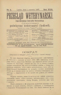 Przegląd Weterynarski : organ Galicyjskiego Towarzystwa Weterynarskiego : czasopismo poświęcone weterynaryi i hodowli, 1907 R. 22, nr 6