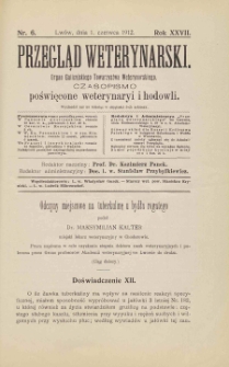 Przegląd Weterynarski : organ Galicyjskiego Towarzystwa Weterynarskiego : czasopismo poświęcone weterynaryi i hodowli, 1912 R. 27, nr 6